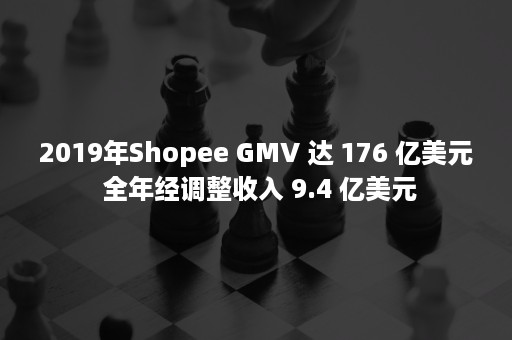 2019年Shopee GMV 达 176 亿美元 全年经调整收入 9.4 亿美元