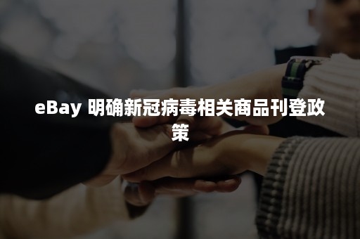 eBay 明确新冠病毒相关商品刊登政策