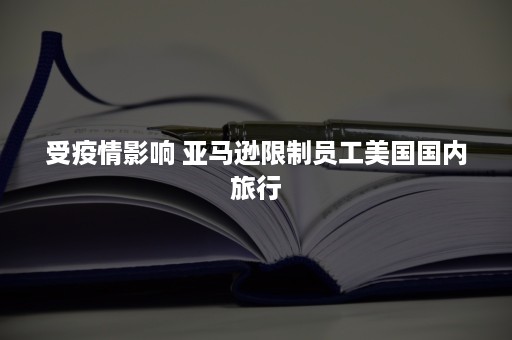 受疫情影响 亚马逊限制员工美国国内旅行