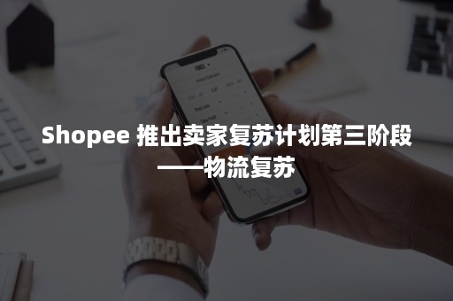 Shopee 推出卖家复苏计划第三阶段——物流复苏