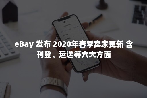 eBay 发布 2020年春季卖家更新 含刊登、运送等六大方面