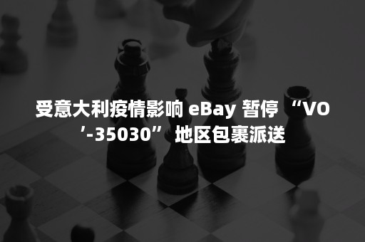 受意大利疫情影响 eBay 暂停 “VO’-35030” 地区包裹派送