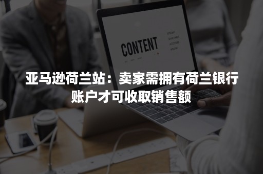 亚马逊荷兰站：卖家需拥有荷兰银行账户才可收取销售额