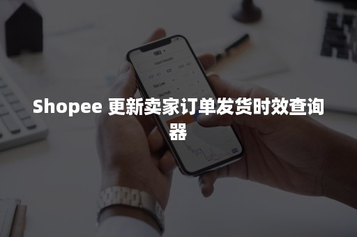 Shopee 更新卖家订单发货时效查询器