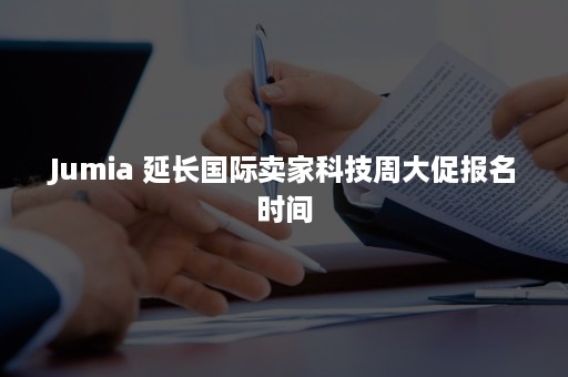 Jumia 延长国际卖家科技周大促报名时间