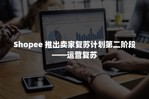 Shopee 推出卖家复苏计划第二阶段——运营复苏