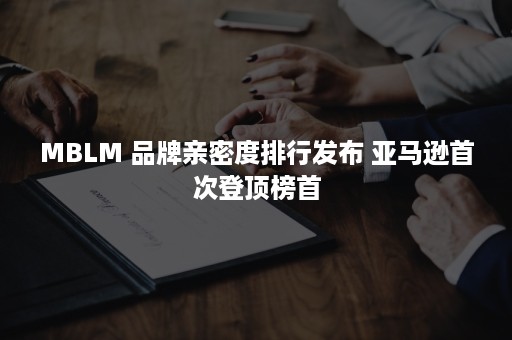 MBLM 品牌亲密度排行发布 亚马逊首次登顶榜首