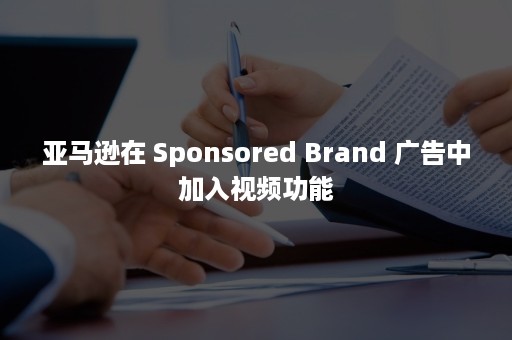 亚马逊在 Sponsored Brand 广告中加入视频功能