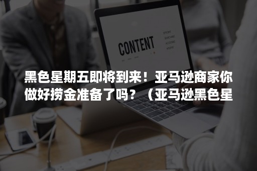 黑色星期五即将到来！亚马逊商家你做好捞金准备了吗？（亚马逊黑色星期五活动）