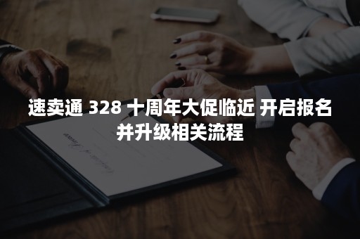 速卖通 328 十周年大促临近 开启报名并升级相关流程