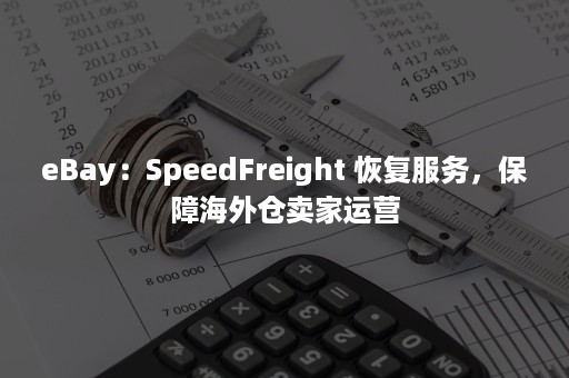 eBay：SpeedFreight 恢复服务，保障海外仓卖家运营