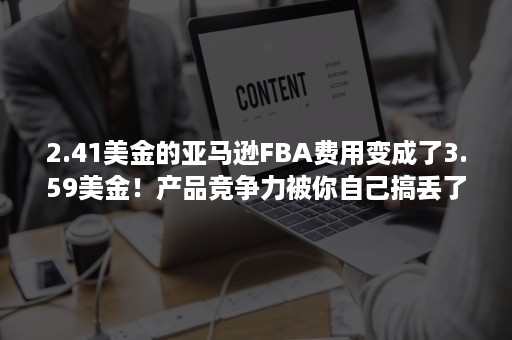 2.41美金的亚马逊FBA费用变成了3.59美金！产品竞争力被你自己搞丢了（亚马逊FBA成本）