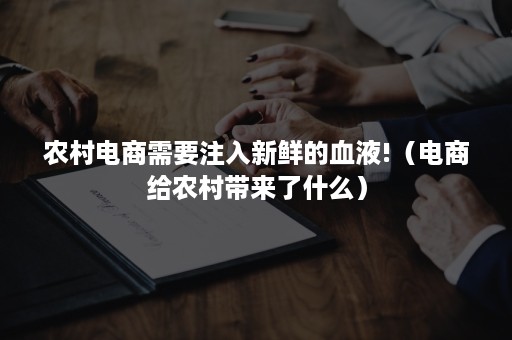 农村电商需要注入新鲜的血液!（电商给农村带来了什么）