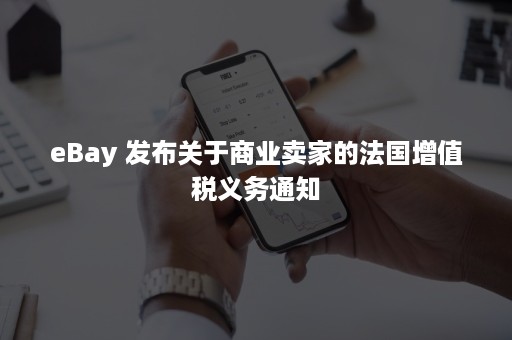 eBay 发布关于商业卖家的法国增值税义务通知