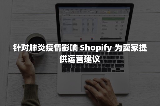 针对肺炎疫情影响 Shopify 为卖家提供运营建议