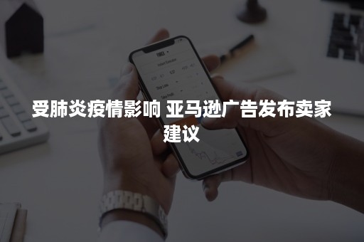 受肺炎疫情影响 亚马逊广告发布卖家建议