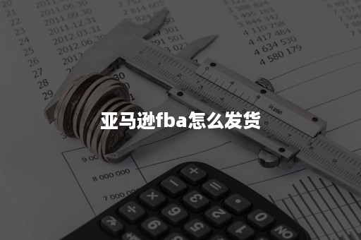 亚马逊fba怎么发货