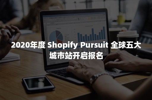 2020年度 Shopify Pursuit 全球五大城市站开启报名