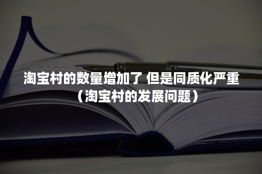 淘宝村的数量增加了 但是同质化严重（淘宝村的发展问题）