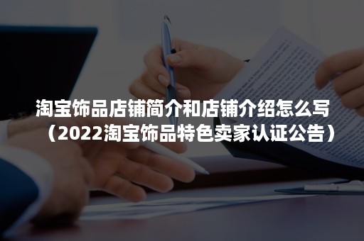 淘宝饰品店铺简介和店铺介绍怎么写（2022淘宝饰品特色卖家认证公告）