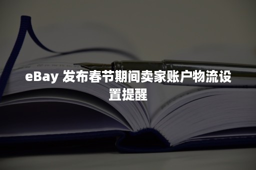 eBay 发布春节期间卖家账户物流设置提醒