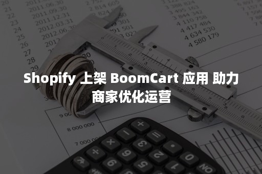 Shopify 上架 BoomCart 应用 助力商家优化运营