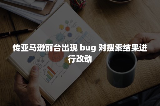 传亚马逊前台出现 bug 对搜索结果进行改动