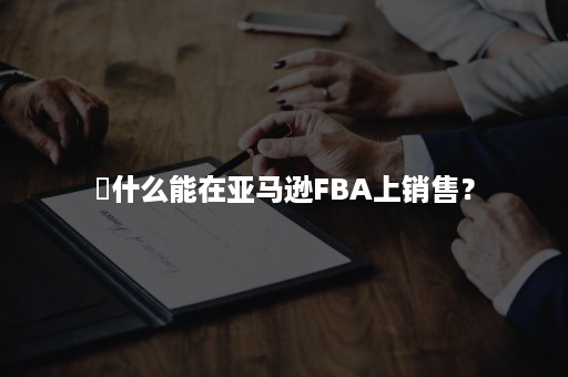 ​什么能在亚马逊FBA上销售？