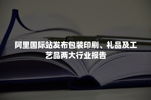 阿里国际站发布包装印刷、礼品及工艺品两大行业报告