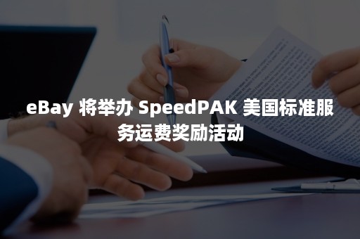 eBay 将举办 SpeedPAK 美国标准服务运费奖励活动