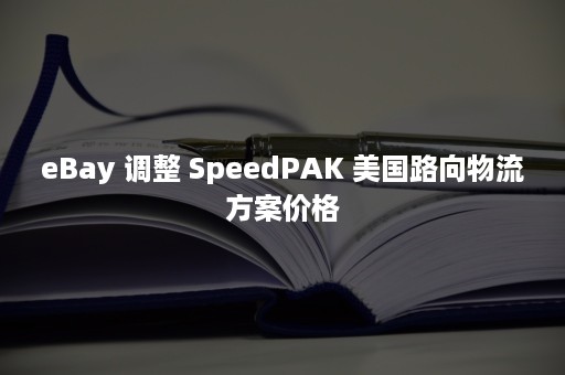 eBay 调整 SpeedPAK 美国路向物流方案价格