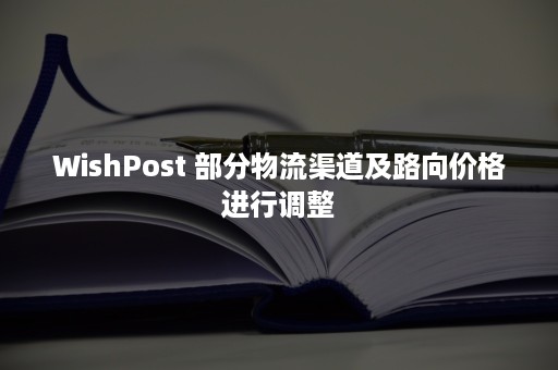 WishPost 部分物流渠道及路向价格进行调整