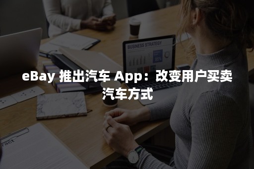 eBay 推出汽车 App：改变用户买卖汽车方式