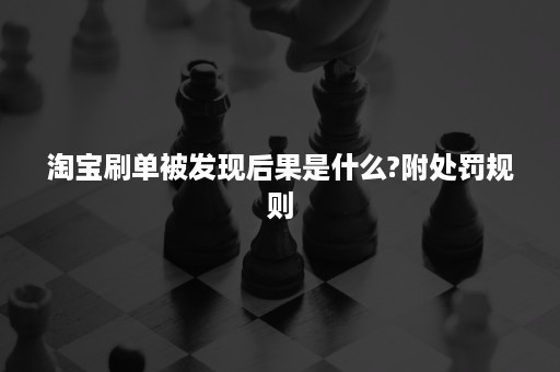 淘宝刷单被发现后果是什么?附处罚规则