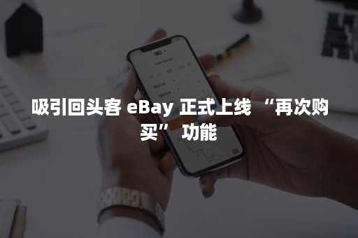 吸引回头客 eBay 正式上线 “再次购买” 功能