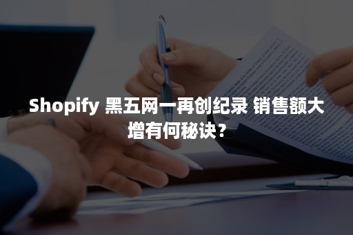 Shopify 黑五网一再创纪录 销售额大增有何秘诀？