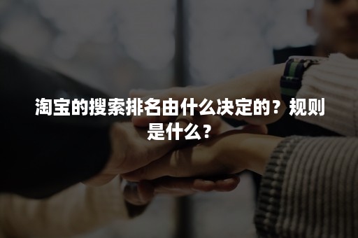 淘宝的搜索排名由什么决定的？规则是什么？