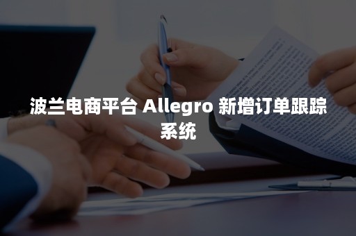 波兰电商平台 Allegro 新增订单跟踪系统