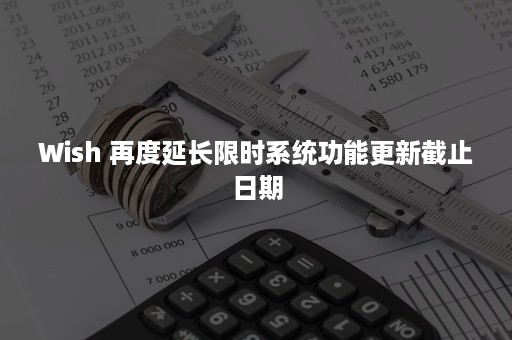 Wish 再度延长限时系统功能更新截止日期