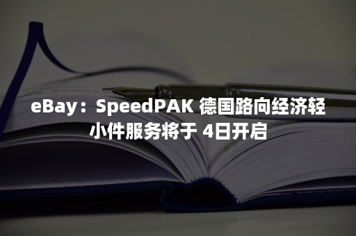 eBay：SpeedPAK 德国路向经济轻小件服务将于 4日开启