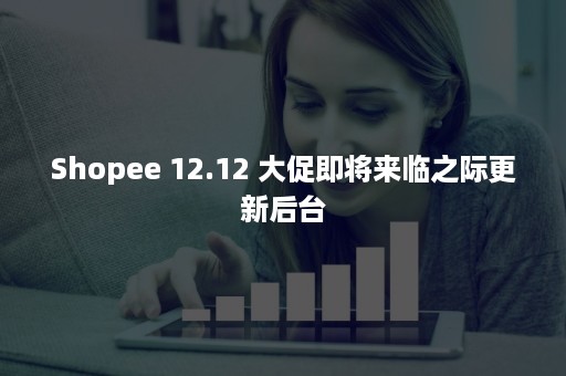 Shopee 12.12 大促即将来临之际更新后台