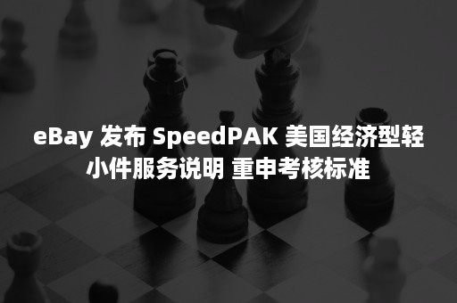 eBay 发布 SpeedPAK 美国经济型轻小件服务说明 重申考核标准