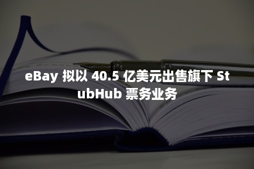 eBay 拟以 40.5 亿美元出售旗下 StubHub 票务业务