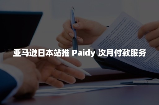 亚马逊日本站推 Paidy 次月付款服务