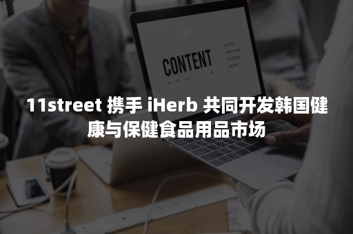 11street 携手 iHerb 共同开发韩国健康与保健食品用品市场