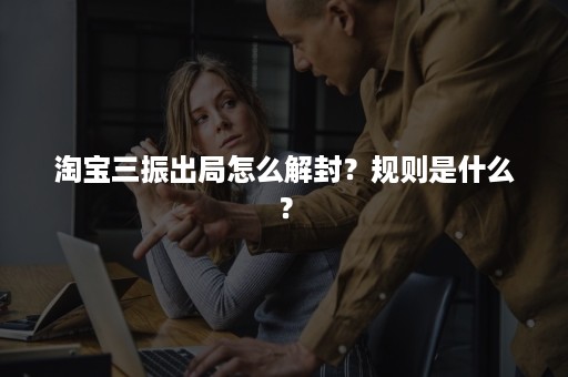 淘宝三振出局怎么解封？规则是什么？