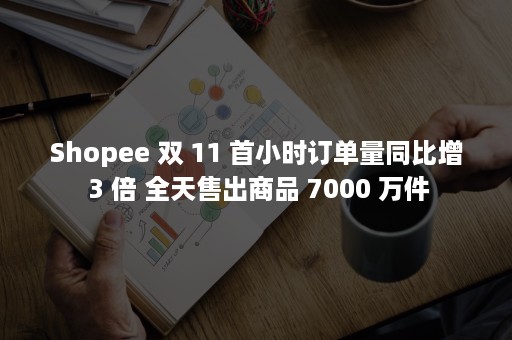 Shopee 双 11 首小时订单量同比增 3 倍 全天售出商品 7000 万件