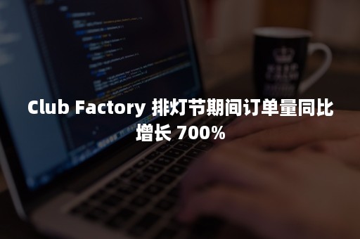 Club Factory 排灯节期间订单量同比增长 700%