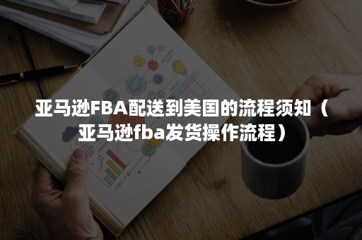 亚马逊FBA配送到美国的流程须知（亚马逊fba发货操作流程）