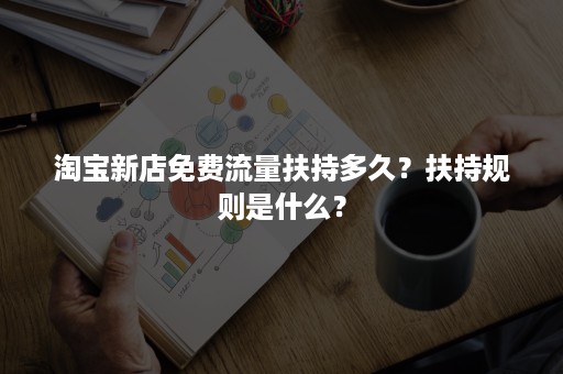 淘宝新店免费流量扶持多久？扶持规则是什么？